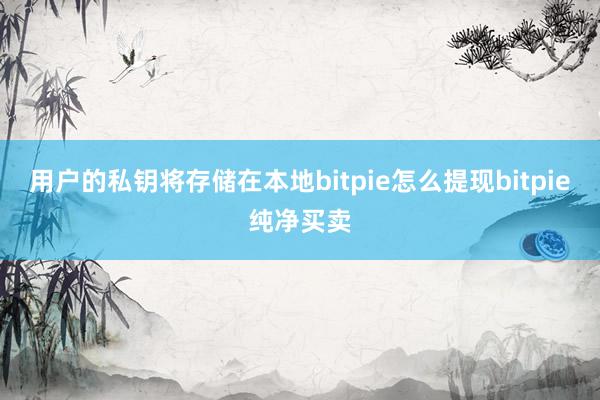 用户的私钥将存储在本地bitpie怎么提现bitpie纯净买卖