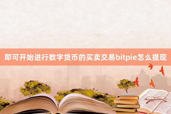 即可开始进行数字货币的买卖交易bitpie怎么提现