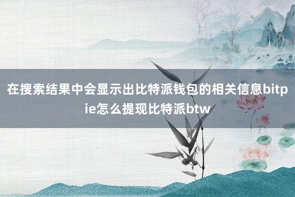 在搜索结果中会显示出比特派钱包的相关信息bitpie怎么提现比特派btw