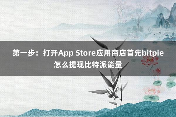 第一步：打开App Store应用商店首先bitpie怎么提现比特派能量