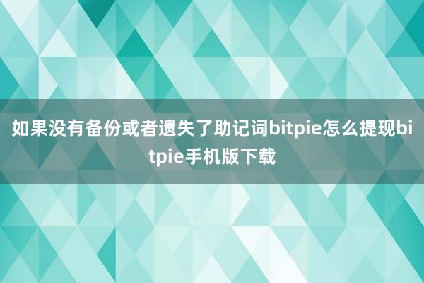 如果没有备份或者遗失了助记词bitpie怎么提现bitpie手机版下载