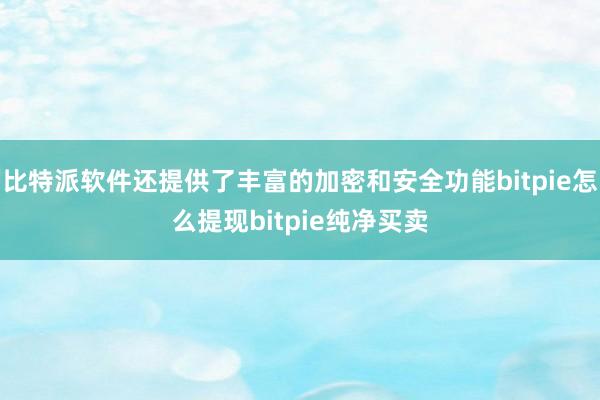 比特派软件还提供了丰富的加密和安全功能bitpie怎么提现bitpie纯净买卖