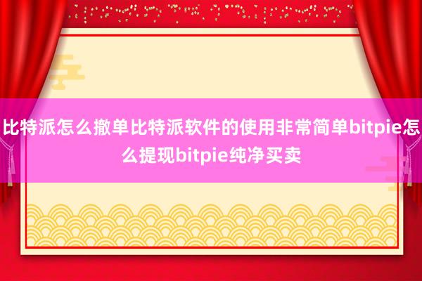 比特派怎么撤单比特派软件的使用非常简单bitpie怎么提现bitpie纯净买卖