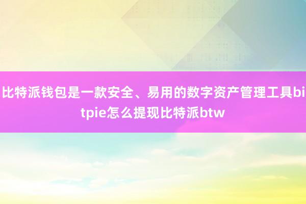 比特派钱包是一款安全、易用的数字资产管理工具bitpie怎么提现比特派btw