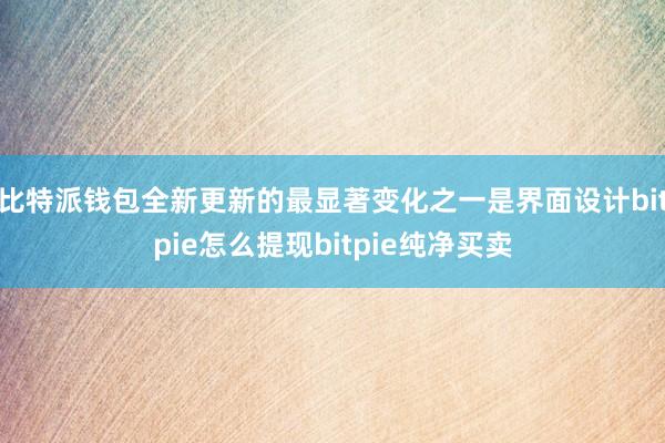 比特派钱包全新更新的最显著变化之一是界面设计bitpie怎么提现bitpie纯净买卖