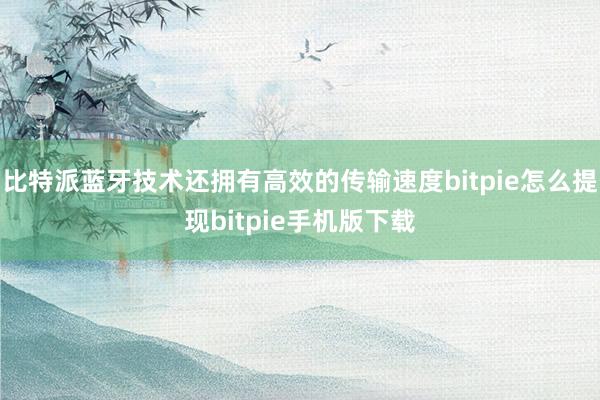 比特派蓝牙技术还拥有高效的传输速度bitpie怎么提现bitpie手机版下载