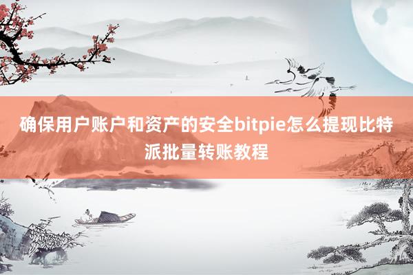 确保用户账户和资产的安全bitpie怎么提现比特派批量转账教程