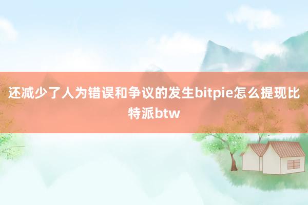 还减少了人为错误和争议的发生bitpie怎么提现比特派btw