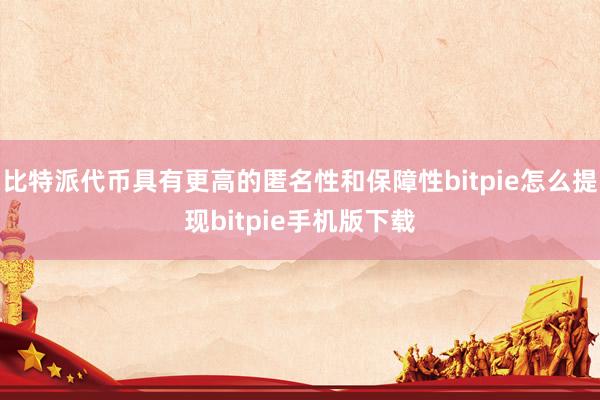 比特派代币具有更高的匿名性和保障性bitpie怎么提现bitpie手机版下载