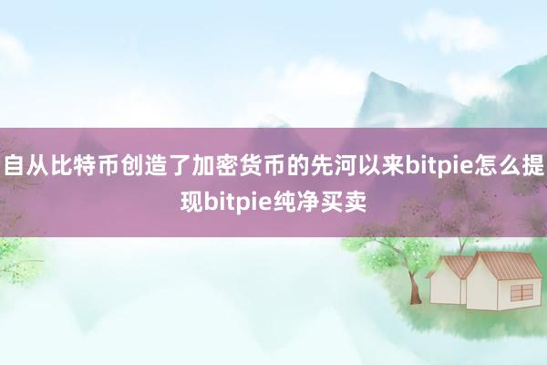 自从比特币创造了加密货币的先河以来bitpie怎么提现bitpie纯净买卖