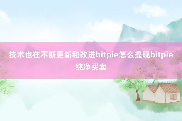 技术也在不断更新和改进bitpie怎么提现bitpie纯净买卖