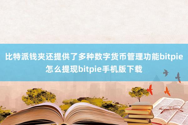 比特派钱夹还提供了多种数字货币管理功能bitpie怎么提现bitpie手机版下载