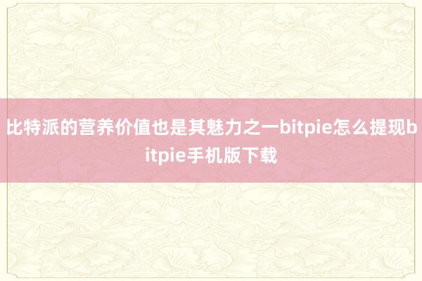 比特派的营养价值也是其魅力之一bitpie怎么提现bitpie手机版下载