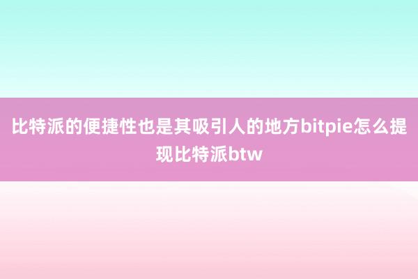 比特派的便捷性也是其吸引人的地方bitpie怎么提现比特派btw