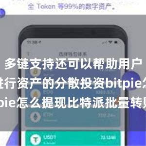 多链支持还可以帮助用户更好地进行资产的分散投资bitpie怎么提现比特派批量转账教程