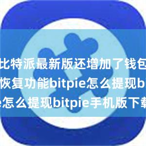 比特派最新版还增加了钱包备份和恢复功能bitpie怎么提现bitpie手机版下载