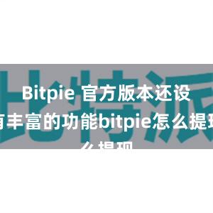 Bitpie 官方版本还设有丰富的功能bitpie怎么提现