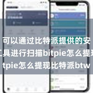 可以通过比特派提供的安全检测工具进行扫描bitpie怎么提现比特派btw