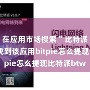 在应用市场搜索＂比特派＂即可找到该应用bitpie怎么提现比特派btw