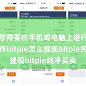 您需要在手机或电脑上进行一些操作bitpie怎么提现bitpie纯净买卖