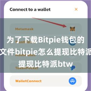 为了下载Bitpie钱包的APK文件bitpie怎么提现比特派btw