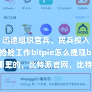 迅速组织官兵、民兵投入抗洪抢险工作bitpie怎么提现bitpie是那里的，比特派官网，比特派钱包，比特派下载