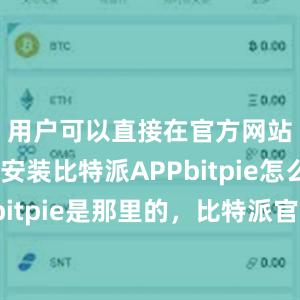 用户可以直接在官方网站上下载安装比特派APPbitpie怎么提现bitpie是那里的，比特派官网，比特派钱包，比特派下载