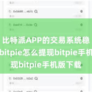 比特派APP的交易系统稳定可靠bitpie怎么提现bitpie手机版下载