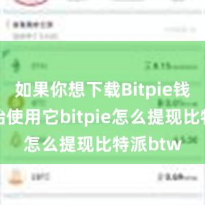 如果你想下载Bitpie钱包并开始使用它bitpie怎么提现比特派btw