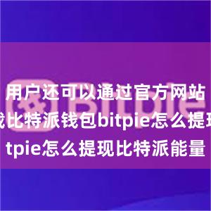 用户还可以通过官方网站进行下载比特派钱包bitpie怎么提现比特派能量