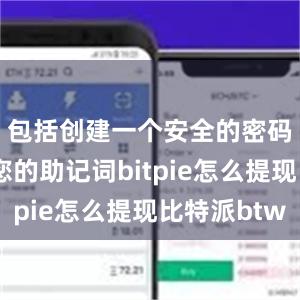 包括创建一个安全的密码并备份您的助记词bitpie怎么提现比特派btw