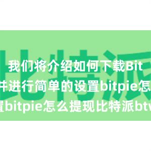 我们将介绍如何下载Bitpie钱包并进行简单的设置bitpie怎么提现比特派btw