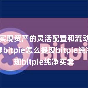 实现资产的灵活配置和流动性管理bitpie怎么提现bitpie纯净买卖