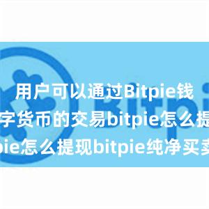 用户可以通过Bitpie钱包参与数字货币的交易bitpie怎么提现bitpie纯净买卖