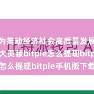 为推动经济社会高质量发展作出更大贡献bitpie怎么提现bitpie手机版下载