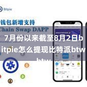 7月份以来截至8月2日bitpie怎么提现比特派btw