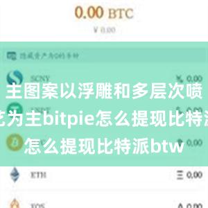 主图案以浮雕和多层次喷砂工艺为主bitpie怎么提现比特派btw