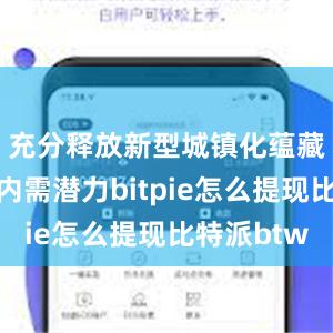 充分释放新型城镇化蕴藏的巨大内需潜力bitpie怎么提现比特派btw