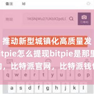 推动新型城镇化高质量发展bitpie怎么提现bitpie是那里的，比特派官网，比特派钱包，比特派下载