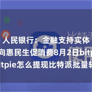 人民银行：金融支持实体更多转向惠民生促消费8月2日bitpie怎么提现比特派批量转账教程