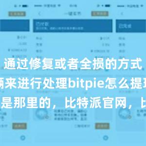 通过修复或者全损的方式对车辆来进行处理bitpie怎么提现bitpie是那里的，比特派官网，比特派钱包，比特派下载