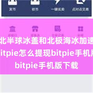 北半球冰盖和北极海冰加速消融bitpie怎么提现bitpie手机版下载