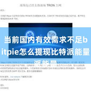 当前国内有效需求不足bitpie怎么提现比特派能量