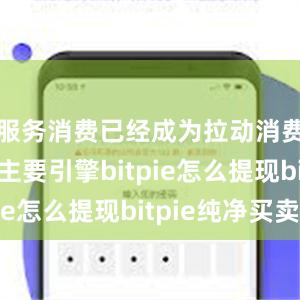 服务消费已经成为拉动消费增长的主要引擎bitpie怎么提现bitpie纯净买卖