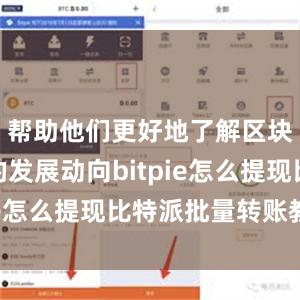 帮助他们更好地了解区块链行业的发展动向bitpie怎么提现比特派批量转账教程