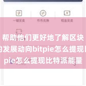 帮助他们更好地了解区块链行业的发展动向bitpie怎么提现比特派能量