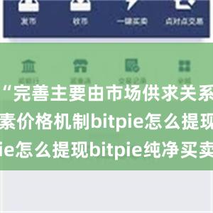 “完善主要由市场供求关系决定要素价格机制bitpie怎么提现bitpie纯净买卖