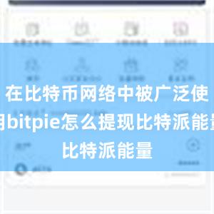 在比特币网络中被广泛使用bitpie怎么提现比特派能量