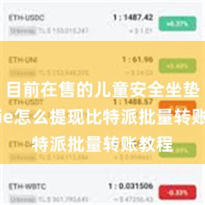 目前在售的儿童安全坐垫bitpie怎么提现比特派批量转账教程