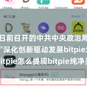 日前召开的中共中央政治局会议强调“深化创新驱动发展bitpie怎么提现bitpie纯净买卖